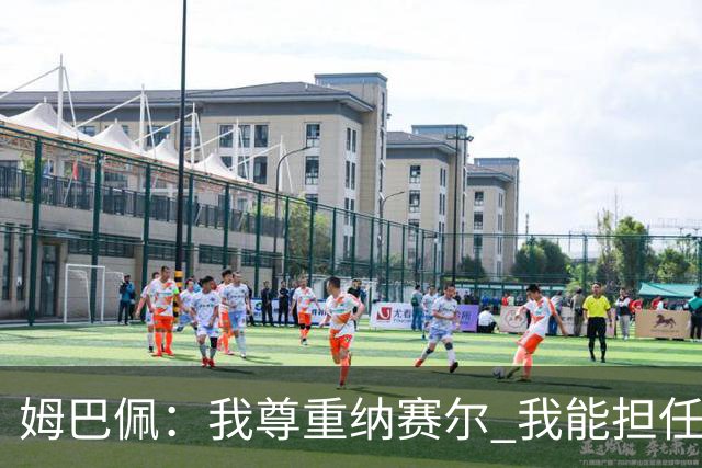 姆巴佩：我尊重纳赛尔 我能担任法国队长巴黎和纳赛尔的帮助很大